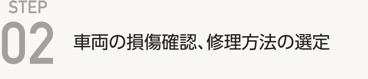 STEP-02.事故や自損事故で破損した車両の損傷確認・修理方法の選定